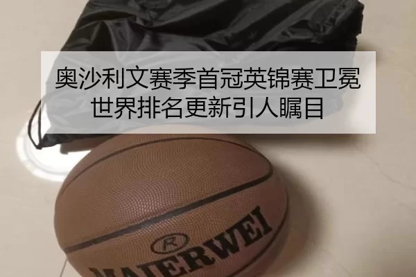奥沙利文赛季首冠英锦赛卫冕 世界排名更新引人瞩目