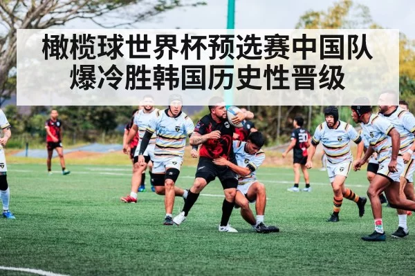 橄榄球世界杯预选赛中国队爆冷胜韩国历史性晋级
