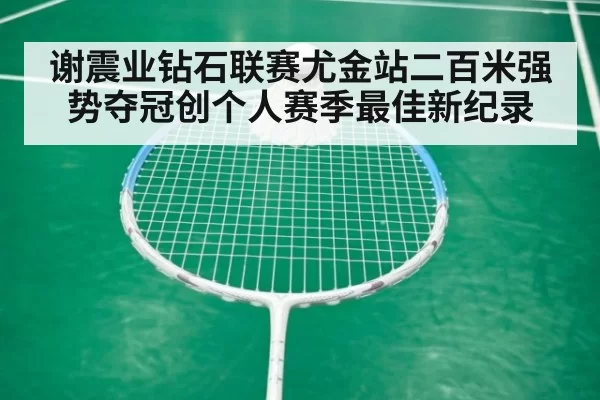 谢震业钻石联赛尤金站二百米强势夺冠创个人赛季最佳新纪录