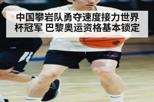 中国攀岩队勇夺速度接力世界杯冠军 巴黎奥运资格基本锁定