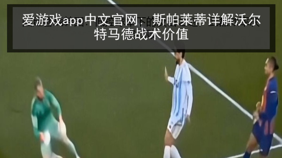 爱游戏app中文官网: 斯帕莱蒂详解沃尔特马德战术价值