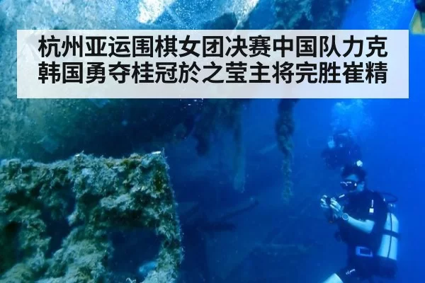 杭州亚运围棋女团决赛中国队力克韩国勇夺桂冠於之莹主将完胜崔精