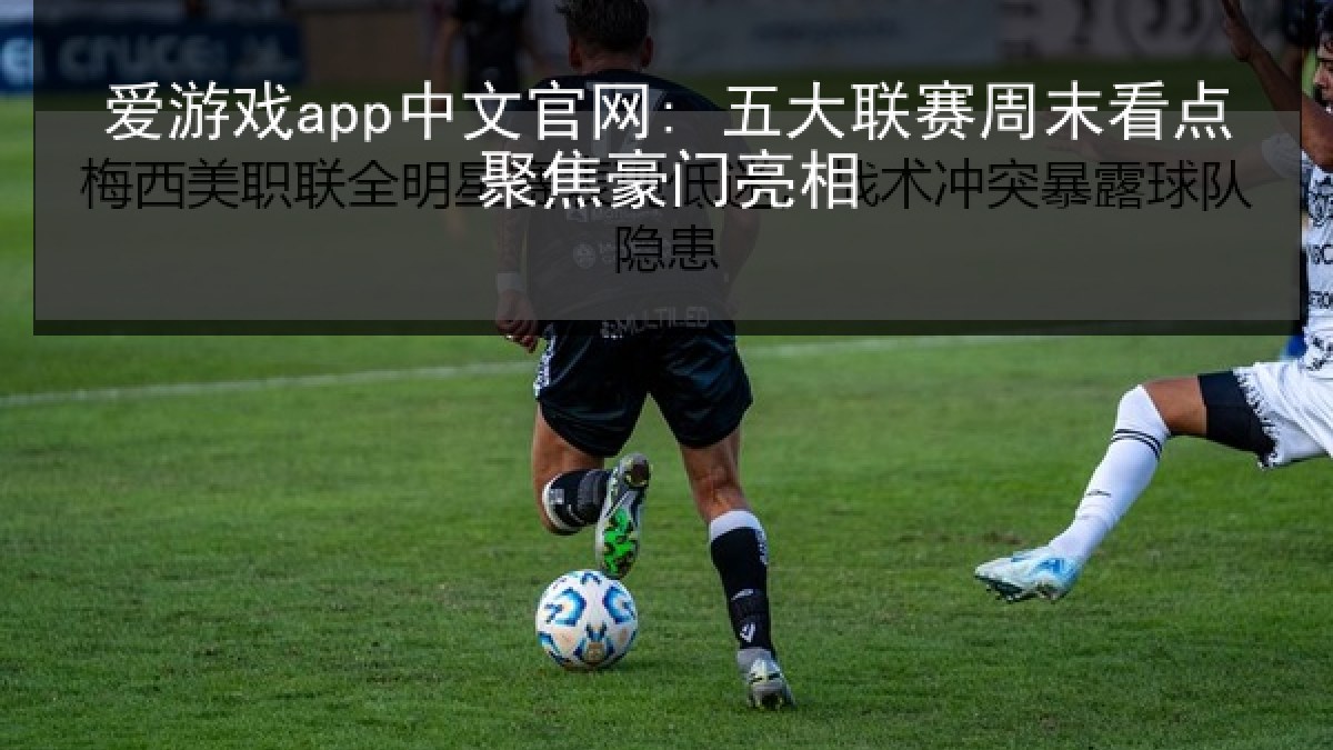 爱游戏app中文官网: 五大联赛周末看点聚焦豪门亮相 爱游戏app中文官网: 五大联赛周末看点聚焦豪门亮相