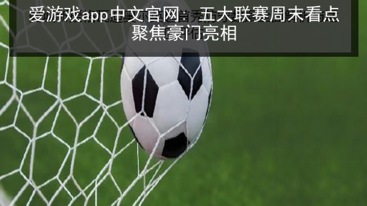 爱游戏app中文官网: 五大联赛周末看点聚焦豪门亮相