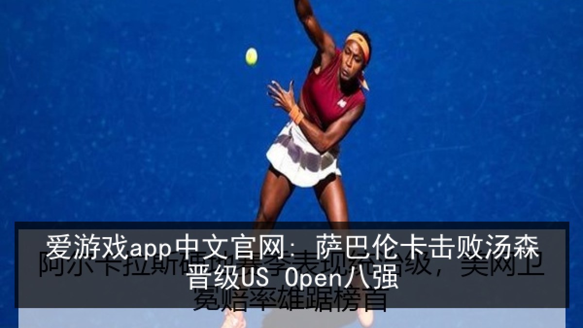 爱游戏app中文官网: 萨巴伦卡击败汤森晋级US Open八强