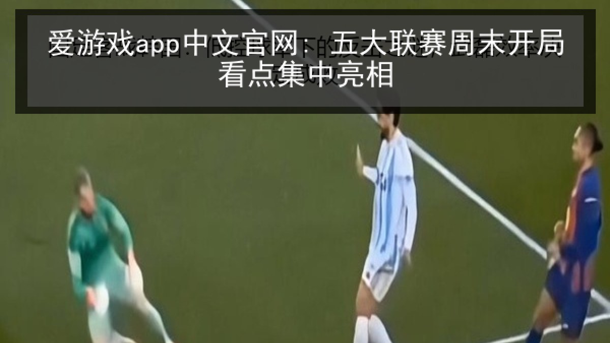 爱游戏app中文官网: 五大联赛周末开局看点集中亮相