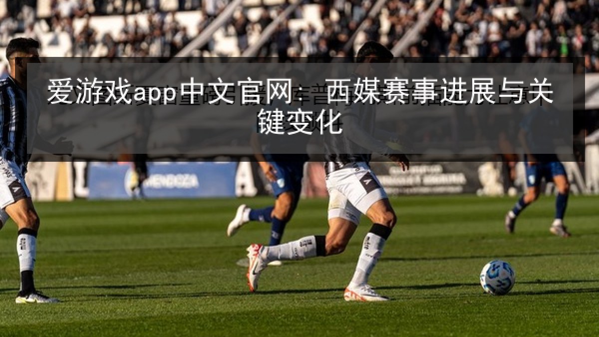 爱游戏app中文官网: 西媒赛事进展与关键变化 爱游戏app中文官网: 西媒赛事进展与关键变化