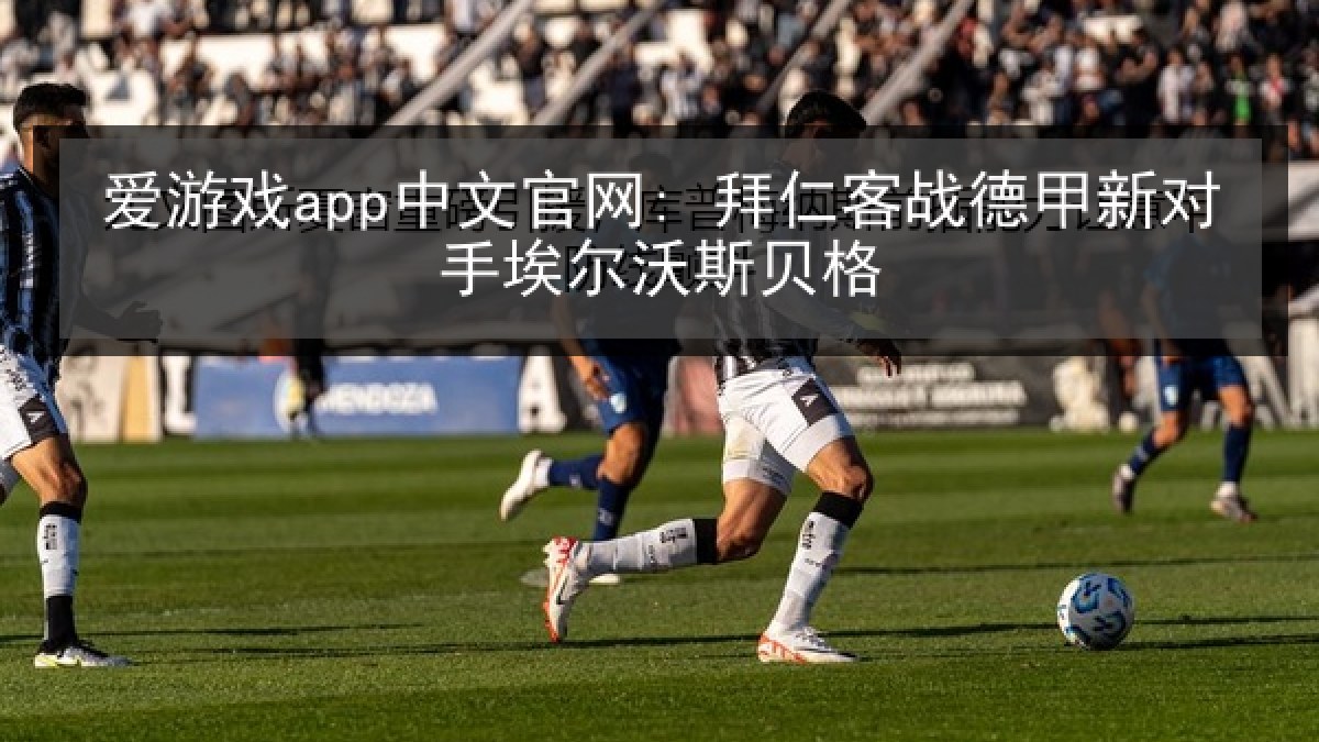 爱游戏app中文官网: 拜仁客战德甲新对手埃尔沃斯贝格