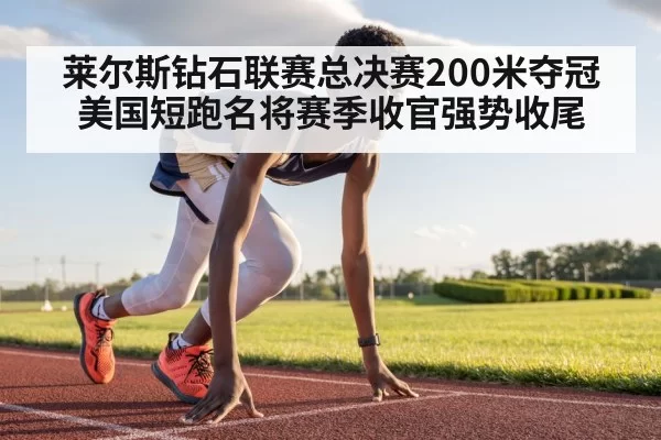 莱尔斯钻石联赛总决赛200米夺冠 美国短跑名将赛季收官强势收尾