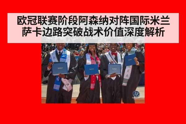 欧冠联赛阶段阿森纳对阵国际米兰萨卡边路突破战术价值深度解析