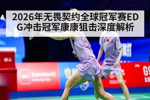 2026年无畏契约全球冠军赛EDG冲击冠军康康狙击深度解析